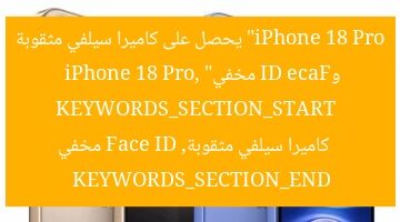 “iPhone 18 Pro يحصل على كاميرا سيلفي مثقوبة وFace ID مخفي”  
KEYWORDS_SECTION_START  
iPhone 18 Pro, كاميرا سيلفي مثقوبة, Face ID مخفي  
KEYWORDS_SECTION_END