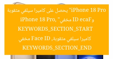 “iPhone 18 Pro يحصل على كاميرا سيلفي مثقوبة وFace ID مخفي”
KEYWORDS_SECTION_START
iPhone 18 Pro, كاميرا سيلفي مثقوبة, Face ID مخفي
KEYWORDS_SECTION_END