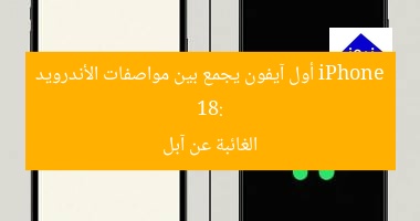 iPhone 18: أول آيفون يجمع بين مواصفات الأندرويد الغائبة عن آبل