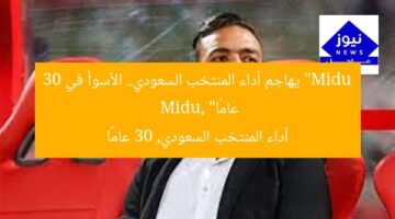 “Midu يهاجم أداء المنتخب السعودي.. الأسوأ في 30 عامًا”  
Midu, أداء المنتخب السعودي, 30 عامًا