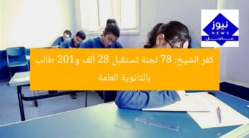 كفر الشيخ: 78 لجنة تستقبل 28 ألف و102 طالب بالثانوية العامة