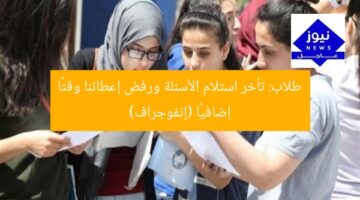 طلاب: تأخر استلام الأسئلة ورفض إعطائنا وقتًا إضافيًا (إنفوجراف)