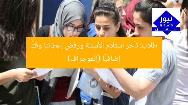 طلاب: تأخر استلام الأسئلة ورفض إعطائنا وقتًا إضافيًا (إنفوجراف)