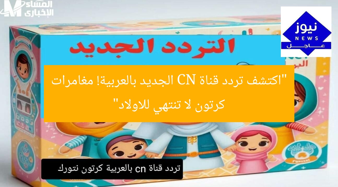 “اكتشف تردد قناة CN الجديد بالعربية! مغامرات كرتون لا تنتهي للاولاد”