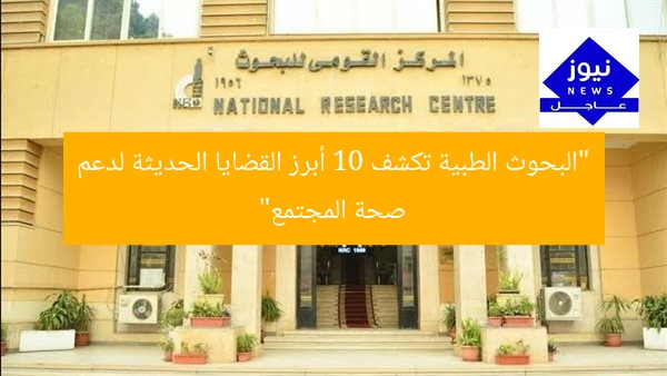 “البحوث الطبية تكشف 10 أبرز القضايا الحديثة لدعم صحة المجتمع”