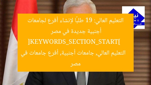 التعليم العالي: 19 طلبًا لإنشاء أفرع لجامعات أجنبية جديدة في مصر  
[KEYWORDS_SECTION_START]  
التعليم العالي, جامعات أجنبية, أفرع جامعات في مصر