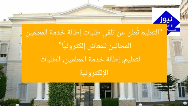 “التعليم تُعلن عن تلقي طلبات إطالة خدمة المعلمين المحالين للمعاش إلكترونيًا”
التعليم, إطالة خدمة المعلمين, الطلبات الإلكترونية