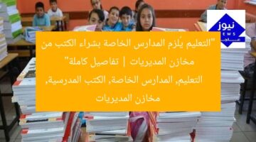 “التعليم يُلزم المدارس الخاصة بشراء الكتب من مخازن المديريات | تفاصيل كاملة”  
التعليم, المدارس الخاصة, الكتب المدرسية, مخازن المديريات