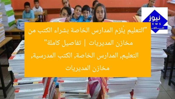 “التعليم يُلزم المدارس الخاصة بشراء الكتب من مخازن المديريات | تفاصيل كاملة”
التعليم, المدارس الخاصة, الكتب المدرسية, مخازن المديريات