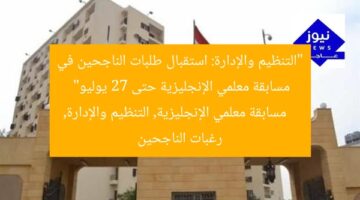 “التنظيم والإدارة: استقبال طلبات الناجحين في مسابقة معلمي الإنجليزية حتى 27 يوليو”  
مسابقة معلمي الإنجليزية, التنظيم والإدارة, رغبات الناجحين