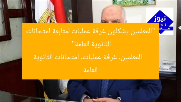 “المعلمين يشكلون غرفة عمليات لمتابعة امتحانات الثانوية العامة”
المعلمين, غرفة عمليات, امتحانات الثانوية العامة