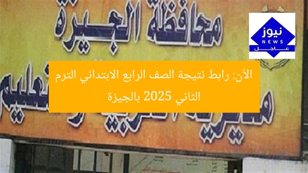 الآن: رابط نتيجة الصف الرابع الابتدائي الترم الثاني 2025 بالجيزة