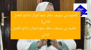[تعليم بني سويف حظر جمع أموال لنتائج الفصل الثاني]  
تعليم بني سويف, حظر جمع أموال, نتائج الفصل الثاني