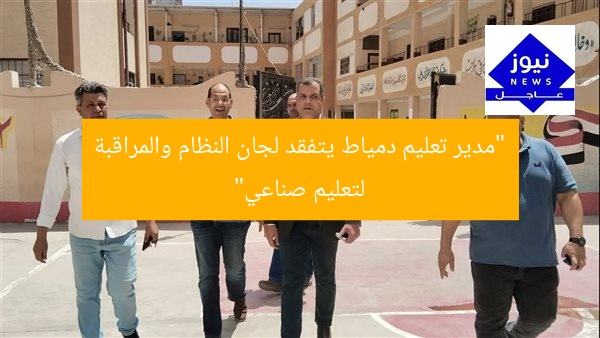 “مدير تعليم دمياط يتفقد لجان النظام والمراقبة لتعليم صناعي”