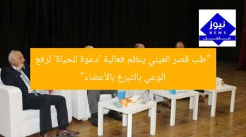 “طب قصر العيني ينظم فعالية ‘دعوة للحياة’ لرفع الوعي بالتبرع بالأعضاء”