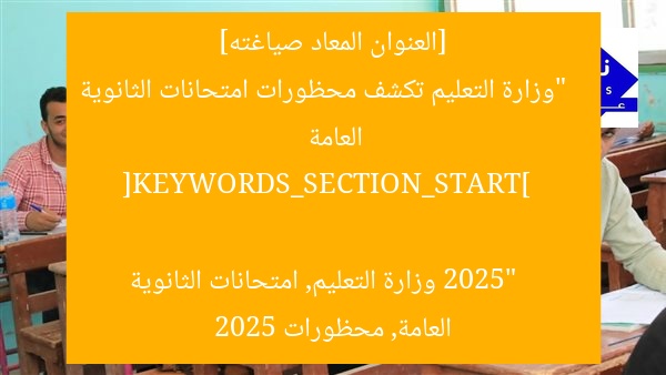 [العنوان المعاد صياغته]  
“وزارة التعليم تكشف محظورات امتحانات الثانوية العامة 2025”  

[KEYWORDS_SECTION_START]  
وزارة التعليم, امتحانات الثانوية العامة, محظورات 2025