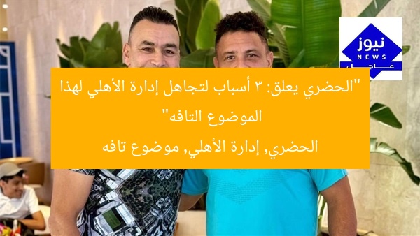 “الحضري يعلق: 3 أسباب لتجاهل إدارة الأهلي لهذا الموضوع التافه”
الحضري, إدارة الأهلي, موضوع تافه