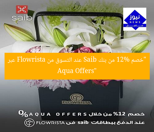 “خصم 12% من بنك Saib عند التسوق من Flowrista عبر Aqua Offers”
