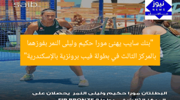 “بنك سايب يهنئ مورا حكيم وليلى النمر بفوزهما بالمركز الثالث في بطولة فيب برونزية بالإسكندرية”
