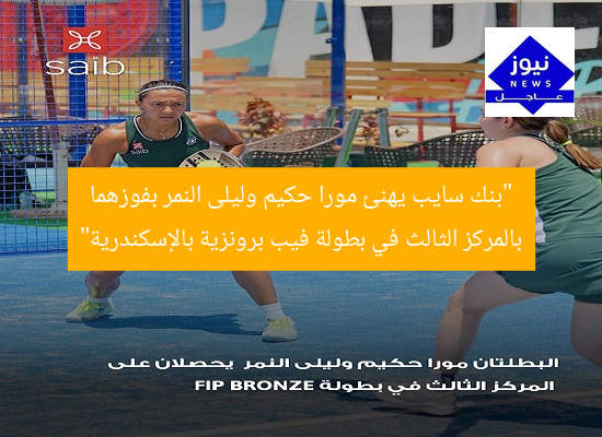 “بنك سايب يهنئ مورا حكيم وليلى النمر بفوزهما بالمركز الثالث في بطولة فيب برونزية بالإسكندرية”