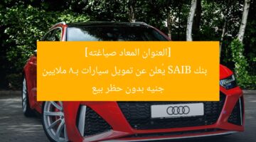 [العنوان المعاد صياغته]  
بنك SAIB يُعلن عن تمويل سيارات بـ8 ملايين جنيه بدون حظر بيع