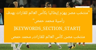 “منتخب مصر يهزم إيطاليا بكأس العالم للقارات بهدف رأسية محمد حمص”  
[KEYWORDS_SECTION_START]  
منتخب مصر, كأس العالم للقارات, محمد حمص