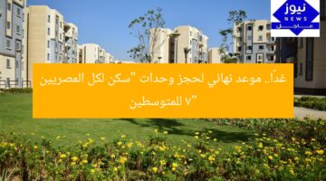 غدًا.. موعد نهائي لحجز وحدات “سكن لكل المصريين 7” للمتوسطين