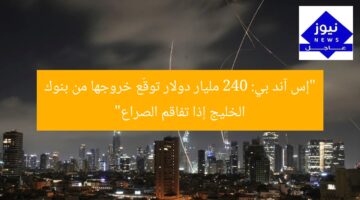 “إس آند بي: توقعات خروج 240 مليار دولار من بنوك الخليج بسبب صراع إسرائيل وإيران”  
إس آند بي, بنوك الخليج, صراع إسرائيل وإيران