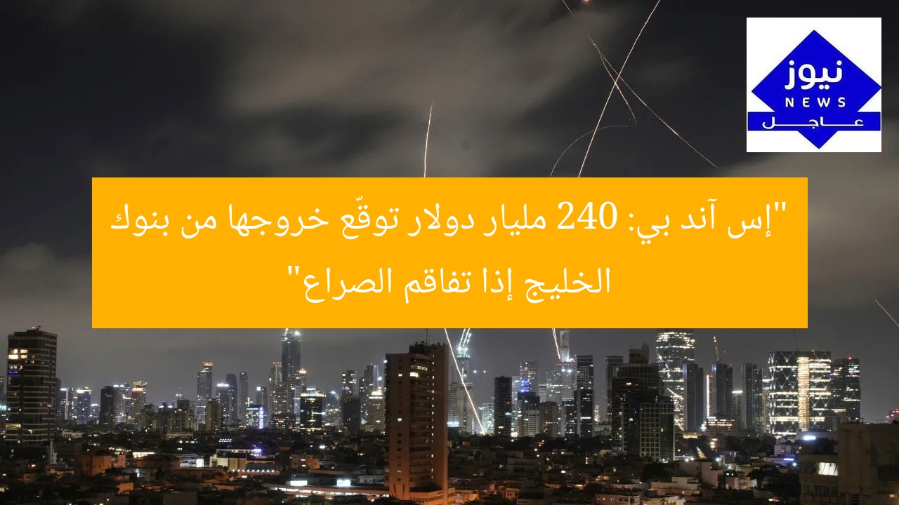 “إس آند بي: توقعات خروج 240 مليار دولار من بنوك الخليج بسبب صراع إسرائيل وإيران”
إس آند بي, بنوك الخليج, صراع إسرائيل وإيران