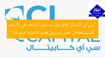 “سي آي كابيتال تطلق أول صندوق استثمار في الأسهم المستدامة في مصر: صندوق مصر الأخضر استدامة”