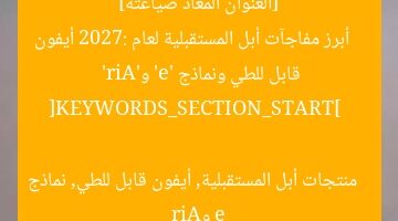 [العنوان المعاد صياغته]  
أبرز مفاجآت أبل المستقبلية لعام 2027: أيفون قابل للطي ونماذج ‘e’ و’Air’  

[KEYWORDS_SECTION_START]  
منتجات أبل المستقبلية, أيفون قابل للطي, نماذج e وAir
