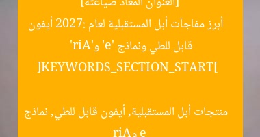 [العنوان المعاد صياغته]  
أبرز مفاجآت أبل المستقبلية لعام 2027: أيفون قابل للطي ونماذج ‘e’ و’Air’  

[KEYWORDS_SECTION_START]  
منتجات أبل المستقبلية, أيفون قابل للطي, نماذج e وAir