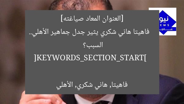 [العنوان المعاد صياغته]  
فاهيتا هاني شكري يثير جدل جماهير الأهلي.. السبب؟  

[KEYWORDS_SECTION_START]  
فاهيتا, هاني شكري, الأهلي