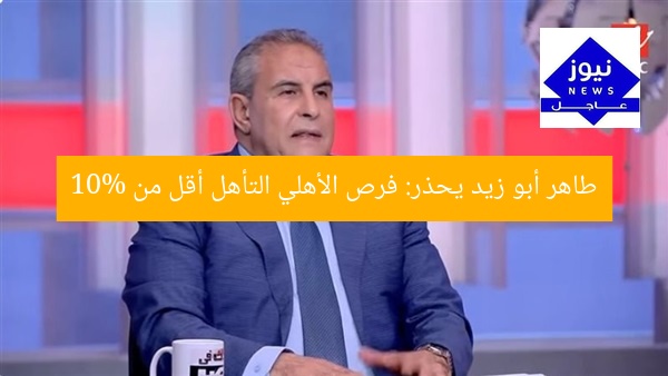 طاهر أبو زيد يحذر: فرص الأهلي التأهل أقل من 10%