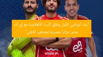 “بنك أبوظبي الأول يطلق كارت الأهلاوية مع إي آند مصر: مزايا حصرية لجماهير الأهلي”