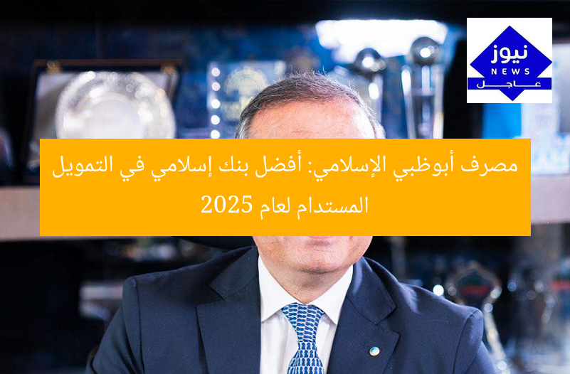 مصرف أبوظبي الإسلامي: أفضل بنك إسلامي في التمويل المستدام لعام 2025