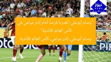 “وسام أبوعلي: أهدرنا فرصًا أمام إنتر ميامي في كأس العالم للأندية”  
وسام أبوعلي, إنتر ميامي, كأس العالم للأندية