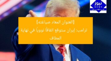 [العنوان المعاد صياغته]  
ترامب: إيران ستوقع اتفاقًا نوويًا في نهاية المطاف