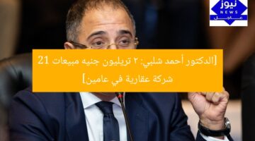 [الدكتور أحمد شلبي: 2 تريليون جنيه مبيعات 21 شركة عقارية في عامين]