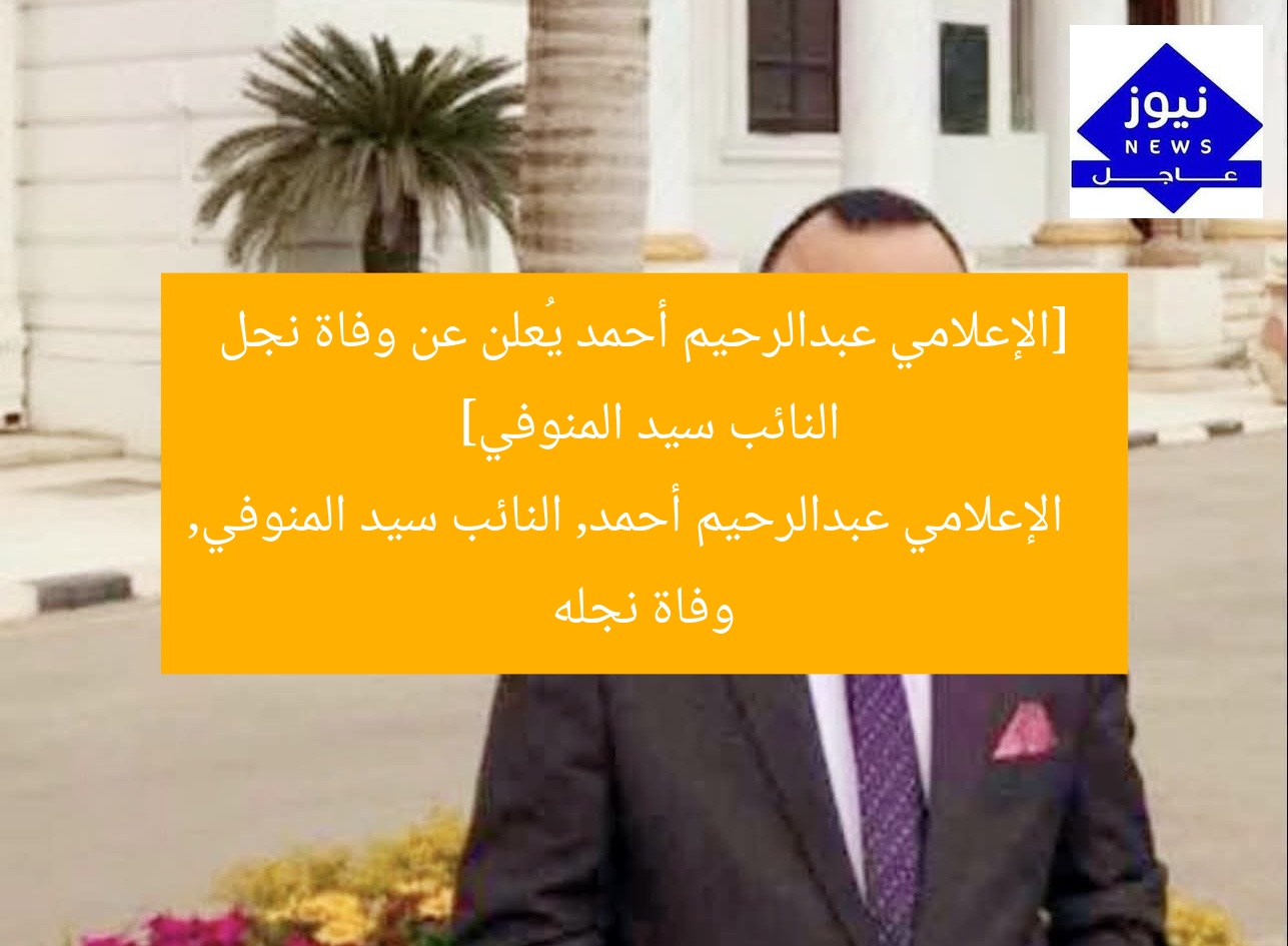 [الإعلامي عبدالرحيم أحمد يُعلن عن وفاة نجل النائب سيد المنوفي]  
الإعلامي عبدالرحيم أحمد, النائب سيد المنوفي, وفاة نجله