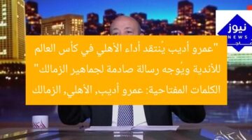 “عمرو أديب يُنتقد أداء الأهلي في كأس العالم للأندية ويُوجه رسالة صادمة لجماهير الزمالك”  
الكلمات المفتاحية: عمرو أديب, الأهلي, الزمالك