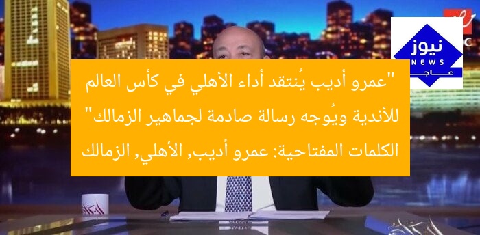 “عمرو أديب يُنتقد أداء الأهلي في كأس العالم للأندية ويُوجه رسالة صادمة لجماهير الزمالك”
الكلمات المفتاحية: عمرو أديب, الأهلي, الزمالك