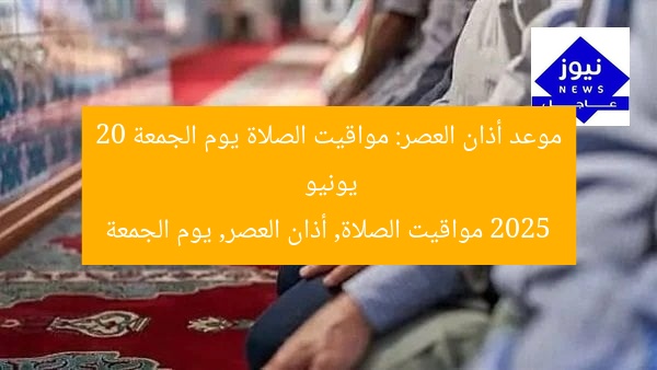 موعد أذان العصر: مواقيت الصلاة يوم الجمعة 20 يونيو 2025
مواقيت الصلاة, أذان العصر, يوم الجمعة