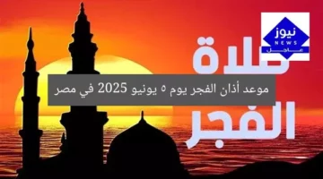 موعد أذان الفجر يوم 5 يونيو 2025 في مصر