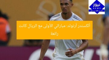 ألكسندر أرنولد: مباراتي الأولى مع الريال كانت رائعة