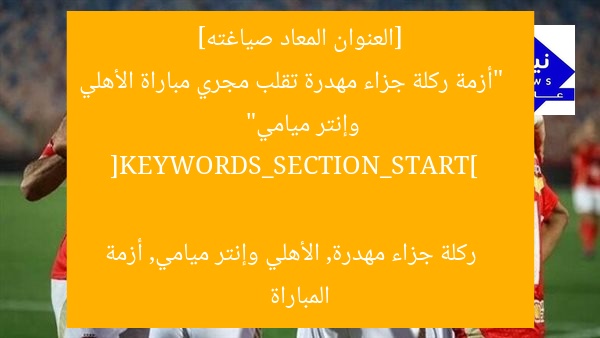 [العنوان المعاد صياغته]  
“أزمة ركلة جزاء مهدرة تقلب مجري مباراة الأهلي وإنتر ميامي”  

[KEYWORDS_SECTION_START]  
ركلة جزاء مهدرة, الأهلي وإنتر ميامي, أزمة المباراة