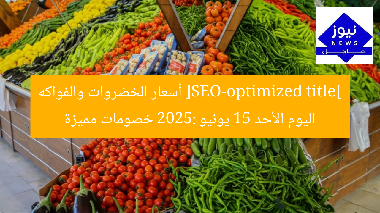 [SEO-optimized title] أسعار الخضروات والفواكه اليوم الأحد 15 يونيو 2025: خصومات مميزة
