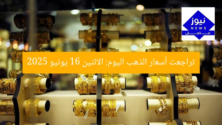 تراجعت أسعار الذهب اليوم: الاثنين 16 يونيو 2025