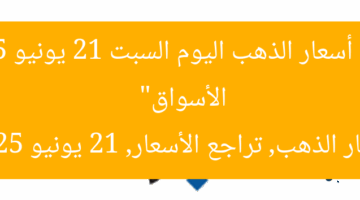 “انخفاض أسعار الذهب اليوم السبت 21 يونيو 2025 في الأسواق”  
أسعار الذهب, تراجع الأسعار, 21 يونيو 2025