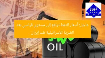 عاجل: أسعار النفط ترتفع إلى مستوى قياسي بعد الضربة الإسرائيلية ضد إيران